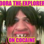 I thought Dora never had pigtails... | DORA THE EXPLORER; ON COCAINE | image tagged in ugly woman with pigtails,memes,random,dora the explorer,cocaine,funny | made w/ Imgflip meme maker