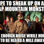 Chinese Fire Drill Monster Hunt | HOPE TO SNEAK UP ON AND TRAP MOUNTAIN MONSTERS; MAKE ENOUGH NOISE WHILE HUNTING TO BE HEARD A MILE AWAY | image tagged in mountain monsters | made w/ Imgflip meme maker