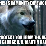 Direwolf | THIS IS IMMUNITY DIREWOLF. HE WILL PROTECT YOU FROM THE HEARTACHE THAT GEORGE R. R. MARTIN CAUSES. | image tagged in direwolf | made w/ Imgflip meme maker