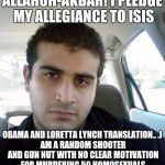 omar mateen | ALLAHUH-AKBAR! I PLEDGE MY ALLEGIANCE TO ISIS; OBAMA AND LORETTA LYNCH TRANSLATION..
.I AM A RANDOM SHOOTER AND GUN NUT WITH NO CLEAR MOTIVATION FOR MURDERING 50 HOMOSEXUALS | image tagged in omar mateen | made w/ Imgflip meme maker
