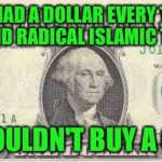 dollar | IF I HAD A DOLLAR EVERY TIME OBAMA SAID RADICAL ISLAMIC TERRORISM; I STILL COULDN'T BUY A GUMBALL | image tagged in dollar | made w/ Imgflip meme maker