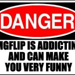 danger sign | IMGFLIP IS ADDICTING AND CAN MAKE YOU VERY FUNNY | image tagged in danger sign | made w/ Imgflip meme maker
