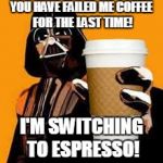 caffeine  | YOU HAVE FAILED ME COFFEE FOR THE LAST TIME! I'M SWITCHING TO ESPRESSO! | image tagged in caffeine | made w/ Imgflip meme maker
