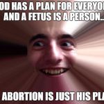 when you're screwed | IF GOD HAS A PLAN FOR EVERYONE....  
AND A FETUS IS A PERSON... HIS ABORTION IS JUST HIS PLAN? | image tagged in when you're screwed | made w/ Imgflip meme maker