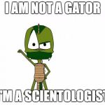 I Am Not A Gator I'm A X | I AM NOT A GATOR; I'M A SCIENTOLOGIST | image tagged in memes,i am not a gator im a x | made w/ Imgflip meme maker