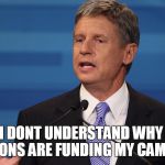 Gary Johnson | NO, I DONT UNDERSTAND WHY THE CLINTONS ARE FUNDING MY CAMPAIGN | image tagged in gary johnson | made w/ Imgflip meme maker