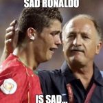 Sad Ronaldo | SAD RONALDO; IS SAD... | image tagged in sad ronaldo | made w/ Imgflip meme maker