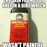 Medicinal Value | BECAUSE RIPPING THE SKIN FROM YOUR KNEE IN A BIKE WRECK; WASN'T PAINFUL ENOUGH | image tagged in medicinal value | made w/ Imgflip meme maker