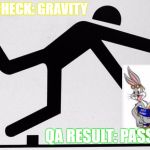 tripping stick | QA CHECK: GRAVITY; QA RESULT: PASS | image tagged in tripping stick | made w/ Imgflip meme maker