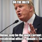 Trump Huge | DO THE MATH; "Hillary Clinton  may be the most corrupt person to ever seek Presidential office" - Donald J. Trump 6-22-16 | image tagged in trump huge | made w/ Imgflip meme maker