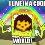 Frisk spongebob | I LIVE IN A COOL; WORLD! | image tagged in frisk spongebob | made w/ Imgflip meme maker