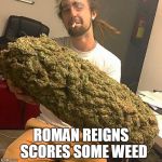 Weed guy | ROMAN REIGNS  SCORES SOME WEED | image tagged in weed guy | made w/ Imgflip meme maker