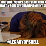 Legacy Ops Hell | WHEN A 1,000 LINE SHELL SCRIPT CASE STATEMENT MONSTROSITY IS THE HEART & SOUL OF YOUR DEPLOYMENT STRATEGY; #LEGACYOPSHELL | image tagged in head desk,devops,computer guy | made w/ Imgflip meme maker