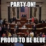 Democrat Sit In | PARTY ON! PROUD TO BE BLUE | image tagged in democrat sit in | made w/ Imgflip meme maker