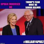 Hillary Clinton & Bernie Sanders | TRUMP'S TEAM MUST BE SOOOO JEALOUS; OPRAH ENDORSED ME; #HILLARY4PREZ | image tagged in hillary clinton  bernie sanders | made w/ Imgflip meme maker