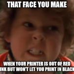 Printer out of ink | THAT FACE YOU MAKE; WHEN YOUR PRINTER IS OUT OF RED INK BUT WON'T LET YOU PRINT IN BLACK | image tagged in printer,ink out | made w/ Imgflip meme maker