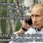 Putin Sit-in | Putin here,         . . . on the floor?  . . . pouting?  . . school children? Ha Ha Ha, This is going to be easier than I ever thought! | image tagged in putin sit-in | made w/ Imgflip meme maker