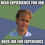 Y u no take someone without experience | NEED EXPIERIENCE FOR JOB; NEED JOB FOR EXPERIENCE | image tagged in sad face guy,stupidity,idiots,memes,funny | made w/ Imgflip meme maker