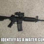 Black Rifle | I IDENTIFY AS A WATER GUN | image tagged in black rifle | made w/ Imgflip meme maker