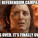 Although I have a feeling it will just be the beginning... | THE REFERENDUM CAMPAIGN; IT'S OVER, IT'S FINALLY OVER | image tagged in it's over,memes,politics,eu referendum | made w/ Imgflip meme maker