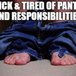 responsibility
 | SICK & TIRED OF PANTS AND RESPONSIBILITIES. | image tagged in pants on floor,responsibility,funny | made w/ Imgflip meme maker