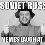 Crazy Russian | IN SOVIET RUSSIA; THE MEMES LAUGH AT YOU | image tagged in crazy russian | made w/ Imgflip meme maker