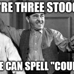 Three Stooges | WE'RE THREE STOOGES; BUT, WE CAN SPELL "COURTESY." | image tagged in three stooges | made w/ Imgflip meme maker