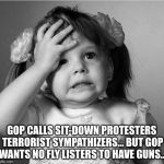 Face Palm | GOP CALLS SIT-DOWN PROTESTERS TERRORIST SYMPATHIZERS...
BUT GOP WANTS NO FLY LISTERS TO HAVE GUNS... | image tagged in face palm | made w/ Imgflip meme maker