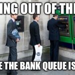 Bank Queue | VOTING OUT OF THE EU; CAUSE THE BANK QUEUE IS LONG | image tagged in bank queue,brexit,europe,referendum | made w/ Imgflip meme maker