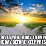 sunrise | GOD GIVES YOU TODAY TO IMPROVE UPON THE DAY BEFORE. KEEP PRESSING ON | image tagged in sunrise | made w/ Imgflip meme maker