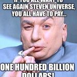 Dr Evil | IF YOU ALL WANT TO SEE AGAIN STEVEN UNIVERSE, YOU ALL HAVE TO PAY... ONE HUNDRED BILLION DOLLARS! | image tagged in dr evil | made w/ Imgflip meme maker