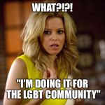 Walk of shame  | WHAT?!?! "I'M DOING IT FOR THE LGBT COMMUNITY" | image tagged in walk of shame | made w/ Imgflip meme maker