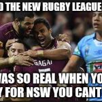 State of origin | I HEARD THE NEW RUGBY LEAGUE THREE; WAS SO REAL WHEN YOU PLAY FOR NSW YOU CANT WIN | image tagged in state of origin | made w/ Imgflip meme maker
