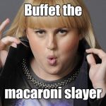 Rebel Wilson | Buffet the; macaroni slayer | image tagged in rebel wilson | made w/ Imgflip meme maker