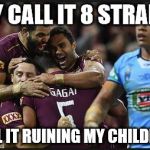 State of origin | THEY CALL IT 8 STRAIGHT; I CALL IT RUINING MY CHILDHOOD | image tagged in state of origin | made w/ Imgflip meme maker