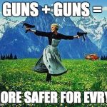 Julie Andrews Machine Guns | GUNS + GUNS =; MORE SAFER FOR EVRY1 | image tagged in julie andrews machine guns | made w/ Imgflip meme maker