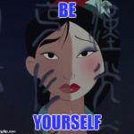 Mulan makeup | BE; YOURSELF | image tagged in mulan makeup | made w/ Imgflip meme maker
