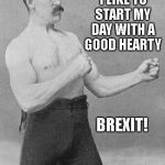 over strong man | I SAY, I LIKE TO START MY DAY WITH A GOOD HEARTY; BREXIT! | image tagged in over strong man,meme,brexit,breakfast,good | made w/ Imgflip meme maker