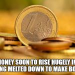 euro | EURO MONEY SOON TO RISE HUGELY IN VALUE AFTER BEING MELTED DOWN TO MAKE BOTTLE TOPS | image tagged in euro | made w/ Imgflip meme maker