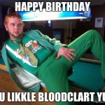Gay Irish | HAPPY BIRTHDAY; YU LIKKLE BLOODCLART YU! | image tagged in gay irish | made w/ Imgflip meme maker