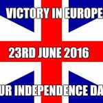 Ve2 | VICTORY IN EUROPE; 23RD JUNE 2016; OUR INDEPENDENCE DAY | image tagged in union jack | made w/ Imgflip meme maker