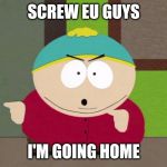 Cartman Screw You Guys | SCREW EU GUYS I'M GOING HOME | image tagged in cartman screw you guys | made w/ Imgflip meme maker