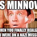 Gilligan | SS MINNOW; WHEN YOU FINALLY REALIZE YOU WERE ON A NAZI MISSION | image tagged in gilligan | made w/ Imgflip meme maker