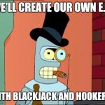 classy bender | WE'LL CREATE OUR OWN E.U. WITH BLACKJACK AND HOOKERS! | image tagged in classy bender | made w/ Imgflip meme maker