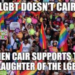 lgbt  | LGBT DOESN'T CAIR; WHEN CAIR SUPPORTS THE SLAUGHTER OF THE LGBT! | image tagged in lgbt | made w/ Imgflip meme maker