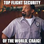 Mike Epps | TOP FLIGHT SECURITY; OF THE WORLD, CRAIG! | image tagged in mike epps | made w/ Imgflip meme maker