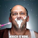 brushing teeth | I ONLY BRUSH THE TEETH THAT PEOPLE CAN SEE; WHICH IS NONE, BECAUSE SMILING IS A SIGN OF WEAKNESS. | image tagged in brushing teeth,smiling,weakness,funny | made w/ Imgflip meme maker