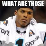 Sad cam newton  | WHAT ARE THOSE | image tagged in sad cam newton | made w/ Imgflip meme maker