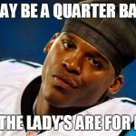 Cam Newton | I MAY BE A QUARTER BACK; THE THE LADY'S ARE FOR REAL | image tagged in cam newton | made w/ Imgflip meme maker