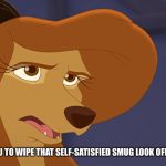 I'd Like For You To Wipe That Self-Satisfied Smug Look Off Of Your Face! | I'D LIKE FOR YOU TO WIPE THAT SELF-SATISFIED SMUG LOOK OFF OF YOUR FACE! | image tagged in dixie bored,memes,the fox and the hound 2,reba mcentire,dog | made w/ Imgflip meme maker